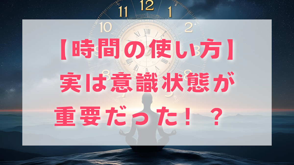 【時間の使い方】実は意識状態が重要だった！？